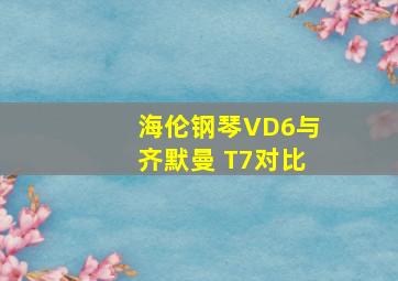 海伦钢琴VD6与齐默曼 T7对比